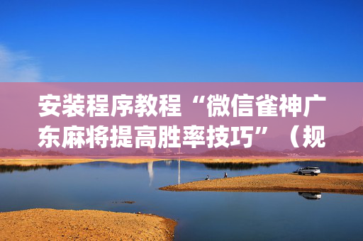 安装程序教程“微信雀神广东麻将提高胜率技巧”（规律确实有挂)