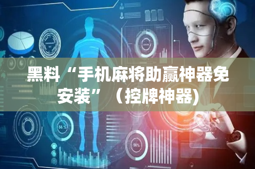 黑料“手机麻将助赢神器免安装”（控牌神器)