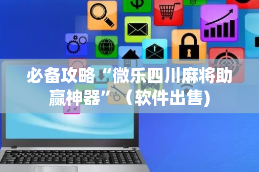 必备攻略“微乐四川麻将助赢神器”（软件出售)