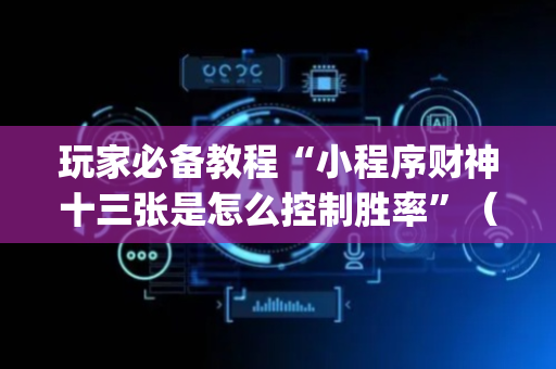 玩家必备教程“小程序财神十三张是怎么控制胜率”（怎么设置才能赢)
