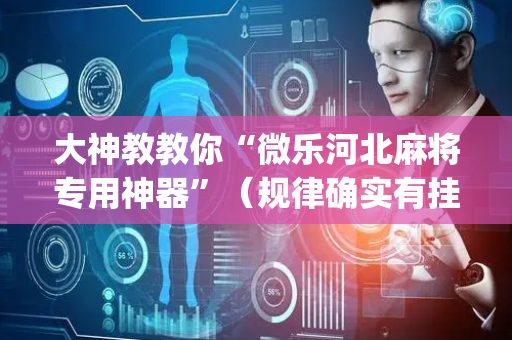 大神教教你“微乐河北麻将专用神器”（规律确实有挂)