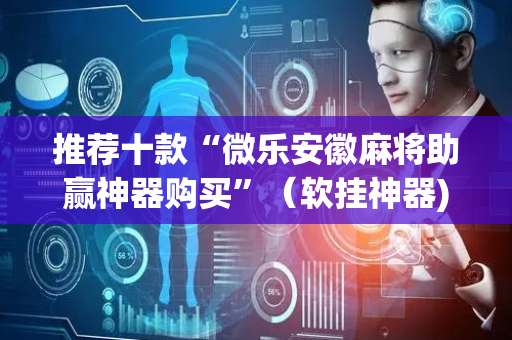 推荐十款“微乐安徽麻将助赢神器购买”（软挂神器)