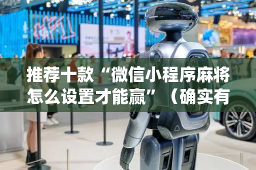 推荐十款“微信小程序麻将怎么设置才能赢”（确实有插件吗)