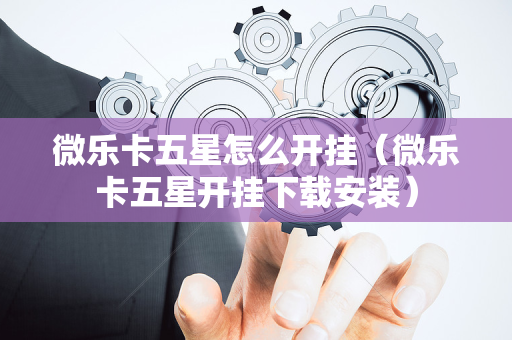 微乐卡五星怎么开挂（微乐卡五星开挂下载安装）