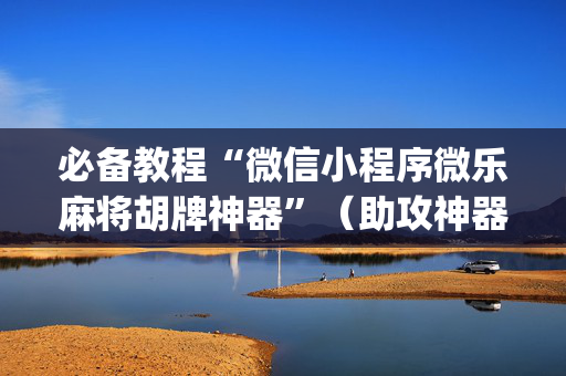 必备教程“微信小程序微乐麻将胡牌神器”（助攻神器)