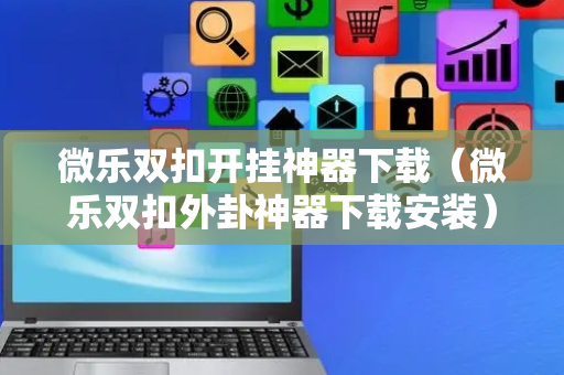 微乐双扣开挂神器下载（微乐双扣外卦神器下载安装）