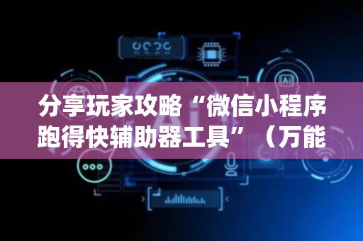分享玩家攻略“微信小程序跑得快辅助器工具”（万能开挂器)