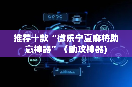 推荐十款“微乐宁夏麻将助赢神器”（助攻神器)