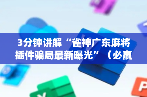 3分钟讲解“雀神广东麻将插件骗局最新曝光”（必赢神器辅助器)