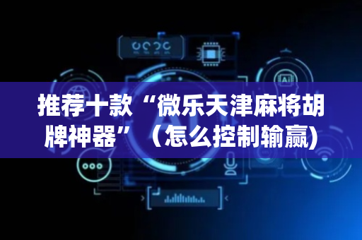 推荐十款“微乐天津麻将胡牌神器”（怎么控制输赢)
