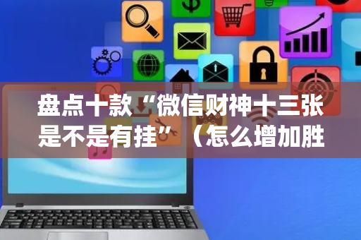 盘点十款“微信财神十三张是不是有挂”（怎么增加胜率)