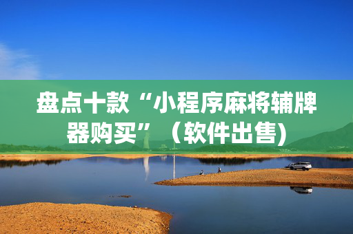 盘点十款“小程序麻将辅牌器购买”（软件出售)