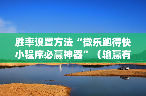 胜率设置方法“微乐跑得快小程序必赢神器”（输赢有什么规律)