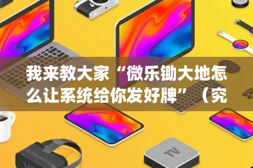 我来教大家“微乐锄大地怎么让系统给你发好牌”（究竟是不是有挂)