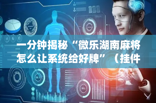 一分钟揭秘“微乐湖南麻将怎么让系统给好牌”（挂件神器)