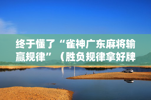 终于懂了“雀神广东麻将输赢规律”（胜负规律拿好牌)
