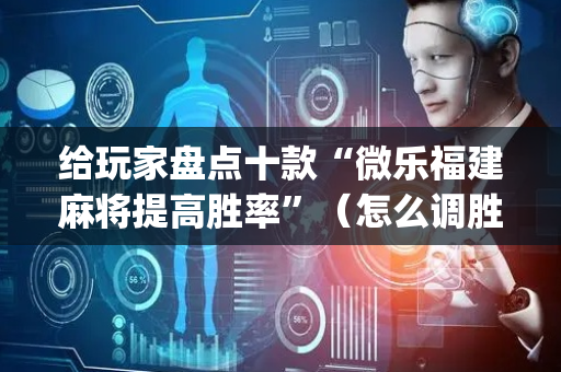 给玩家盘点十款“微乐福建麻将提高胜率”（怎么调胜率)