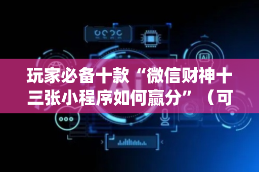 玩家必备十款“微信财神十三张小程序如何赢分”（可以设置输赢吗)