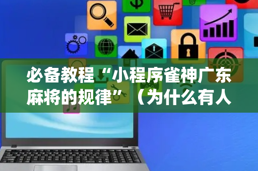 必备教程“小程序雀神广东麻将的规律”（为什么有人一直赢)