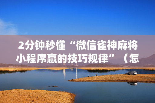 2分钟秒懂“微信雀神麻将小程序赢的技巧规律”（怎么控制输赢)