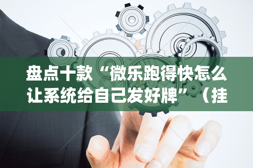 盘点十款“微乐跑得快怎么让系统给自己发好牌”（挂件神器)