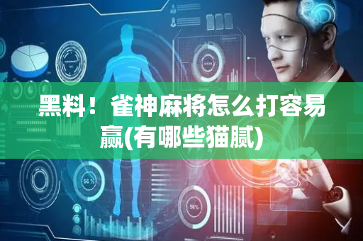 黑料！雀神麻将怎么打容易赢(有哪些猫腻)