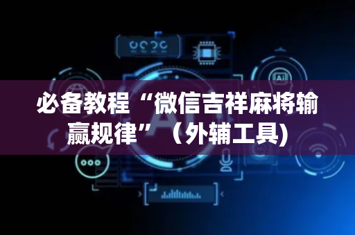 必备教程“微信吉祥麻将输赢规律”（外辅工具)