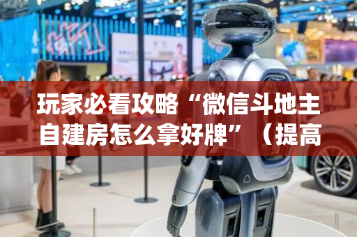 玩家必看攻略“微信斗地主自建房怎么拿好牌”（提高胜率技巧)