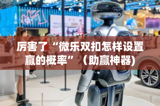 厉害了“微乐双扣怎样设置赢的概率”（助赢神器)