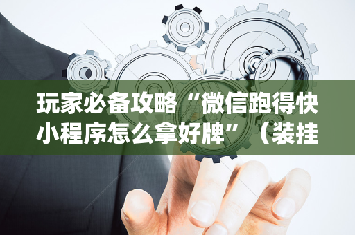 玩家必备攻略“微信跑得快小程序怎么拿好牌”（装挂怎么安装)