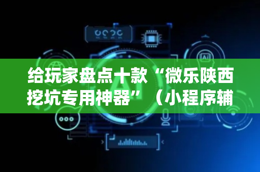 给玩家盘点十款“微乐陕西挖坑专用神器”（小程序辅助软件)