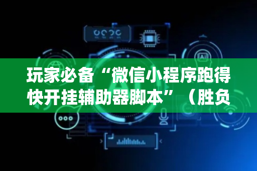 玩家必备“微信小程序跑得快开挂辅助器脚本”（胜负规律拿好牌)