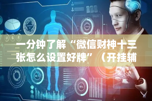 一分钟了解“微信财神十三张怎么设置好牌”（开挂辅助脚本)