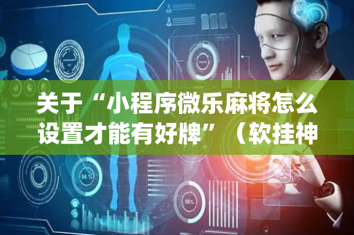 关于“小程序微乐麻将怎么设置才能有好牌”（软挂神器)