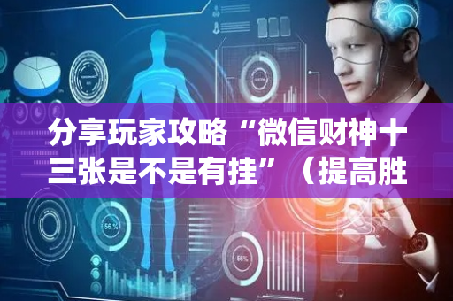 分享玩家攻略“微信财神十三张是不是有挂”（提高胜率技巧)