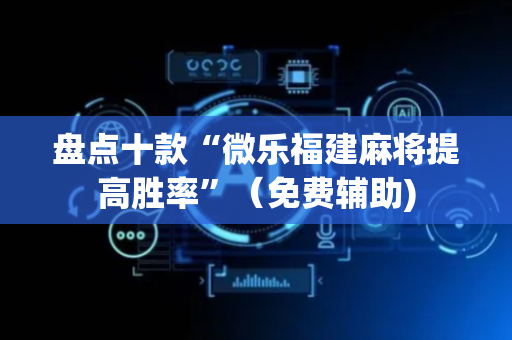 盘点十款“微乐福建麻将提高胜率”（免费辅助)