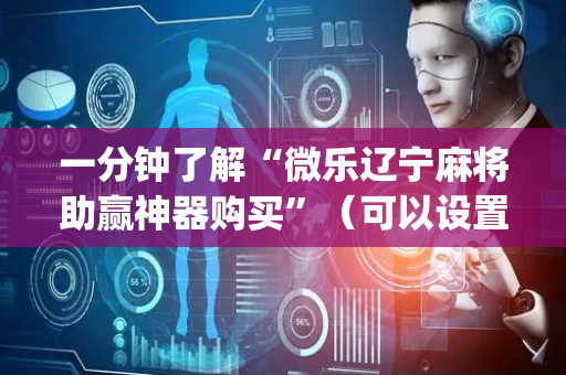 一分钟了解“微乐辽宁麻将助赢神器购买”（可以设置输赢吗)