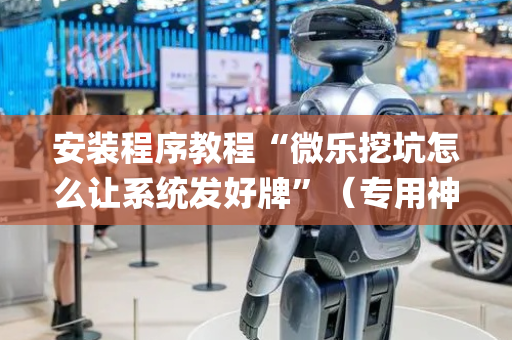 安装程序教程“微乐挖坑怎么让系统发好牌”（专用神器下载)