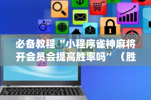 必备教程“小程序雀神麻将开会员会提高胜率吗”（胜负规律拿好牌)