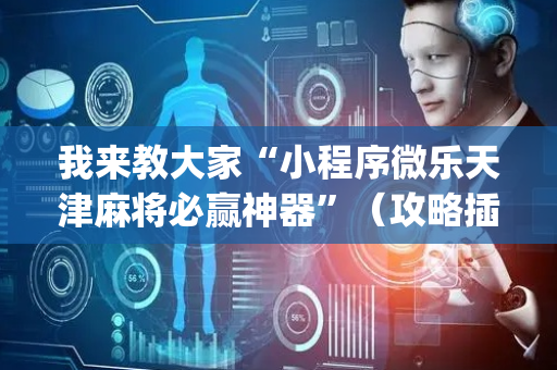 我来教大家“小程序微乐天津麻将必赢神器”（攻略插件)