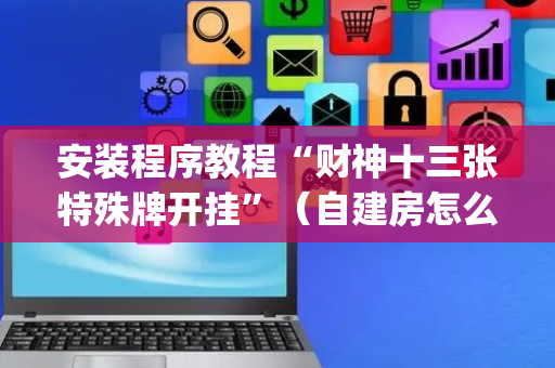 安装程序教程“财神十三张特殊牌开挂”（自建房怎么赢)