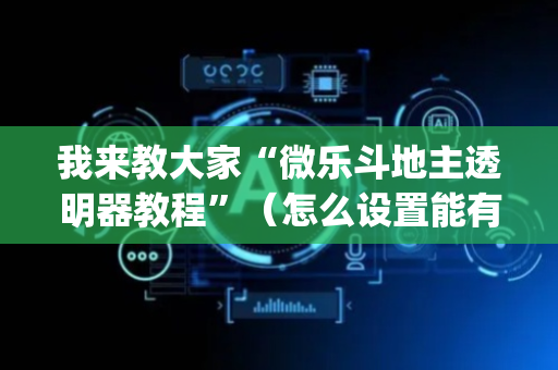 我来教大家“微乐斗地主透明器教程”（怎么设置能有好牌)
