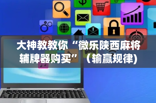 大神教教你“微乐陕西麻将辅牌器购买”（输赢规律)