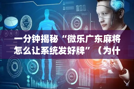 一分钟揭秘“微乐广东麻将怎么让系统发好牌”（为什么有人一直赢)