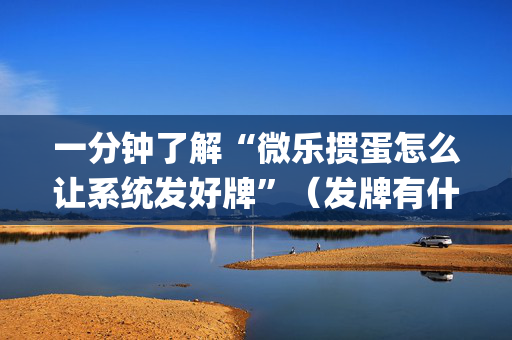 一分钟了解“微乐掼蛋怎么让系统发好牌”（发牌有什么规律吗)