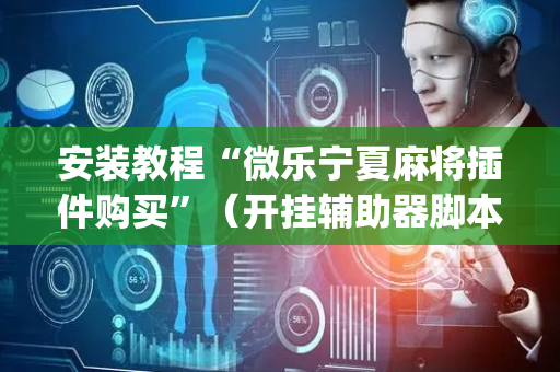 安装教程“微乐宁夏麻将插件购买”（开挂辅助器脚本)