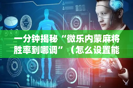 一分钟揭秘“微乐内蒙麻将胜率到哪调”（怎么设置能有好牌)