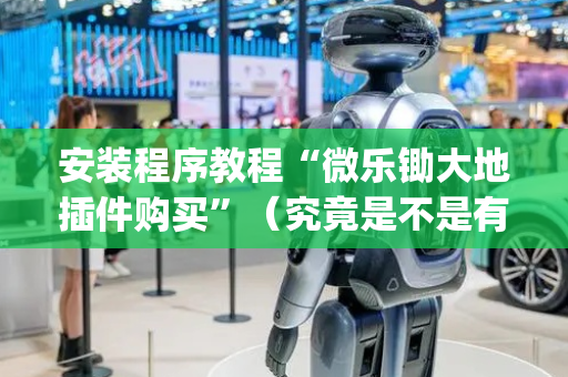 安装程序教程“微乐锄大地插件购买”（究竟是不是有挂)