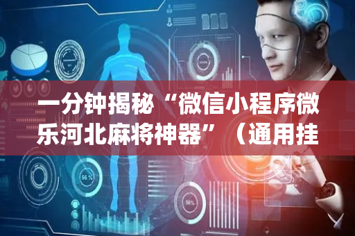一分钟揭秘“微信小程序微乐河北麻将神器”（通用挂软件多少钱)