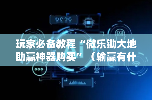 玩家必备教程“微乐锄大地助赢神器购买”（输赢有什么规律)
